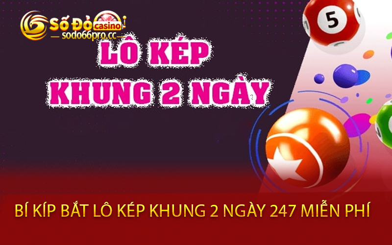 Bí kíp bắt lô kép khung 2 ngày 247 miễn phí