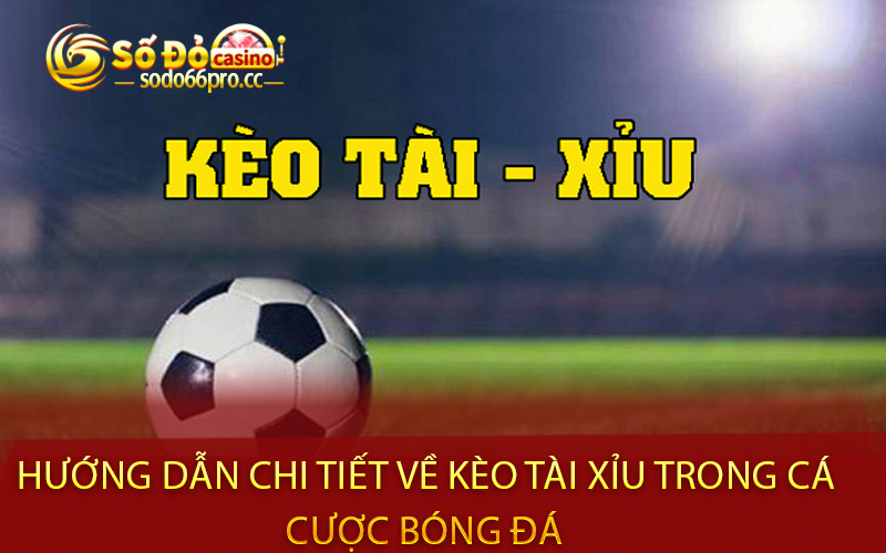 Hướng dẫn chi tiết về kèo tài xỉu trong cá cược bóng đá