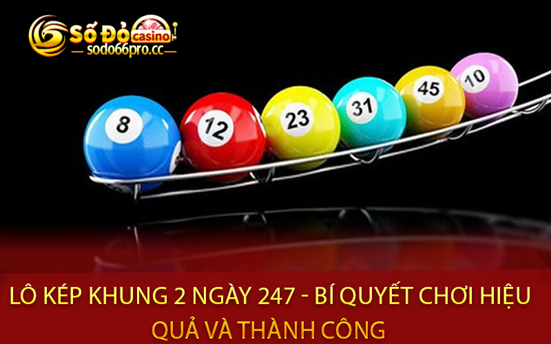 Lô kép khung 2 ngày 247 - Bí quyết chơi hiệu quả và thành công